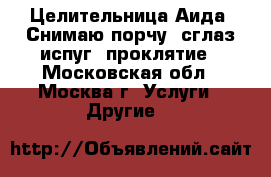 Целительница Аида, Снимаю порчу, сглаз испуг, проклятие - Московская обл., Москва г. Услуги » Другие   